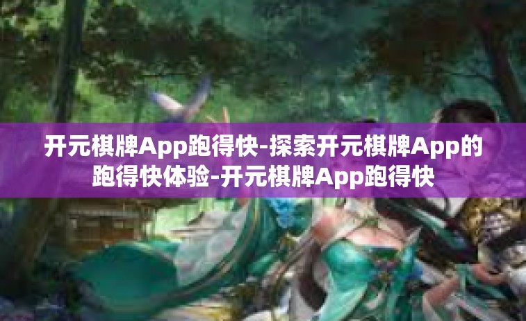 开元棋牌App跑得快-探索开元棋牌App的跑得快体验-开元棋牌App跑得快