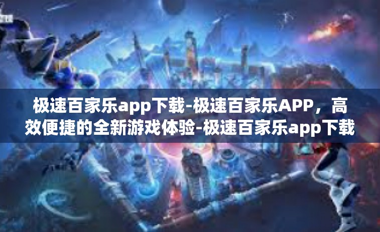 极速百家乐app下载-极速百家乐APP，高效便捷的全新游戏体验-极速百家乐app下载