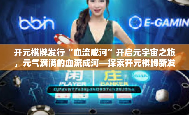 开元棋牌发行“血流成河”开启元宇宙之旅，元气满满的血流成河—探索开元棋牌新发行的奇幻世界-开元棋牌发行“血流成河”