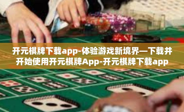 开元棋牌下载app-体验游戏新境界—下载并开始使用开元棋牌App-开元棋牌下载app