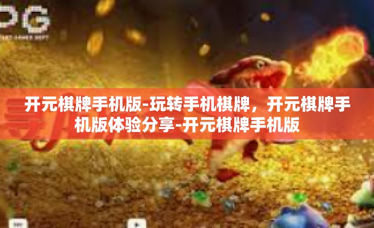 开元棋牌手机版-玩转手机棋牌，开元棋牌手机版体验分享-开元棋牌手机版
