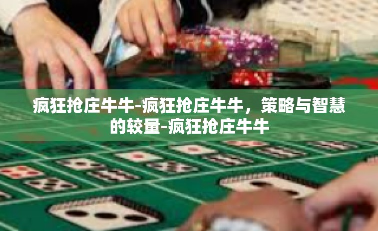 疯狂抢庄牛牛-疯狂抢庄牛牛，策略与智慧的较量-疯狂抢庄牛牛