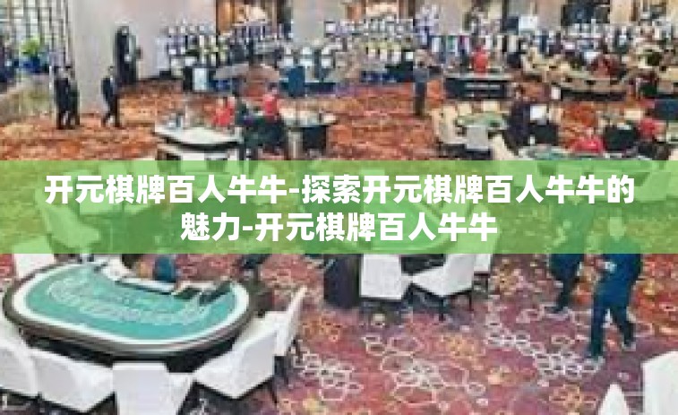 开元棋牌百人牛牛-探索开元棋牌百人牛牛的魅力-开元棋牌百人牛牛