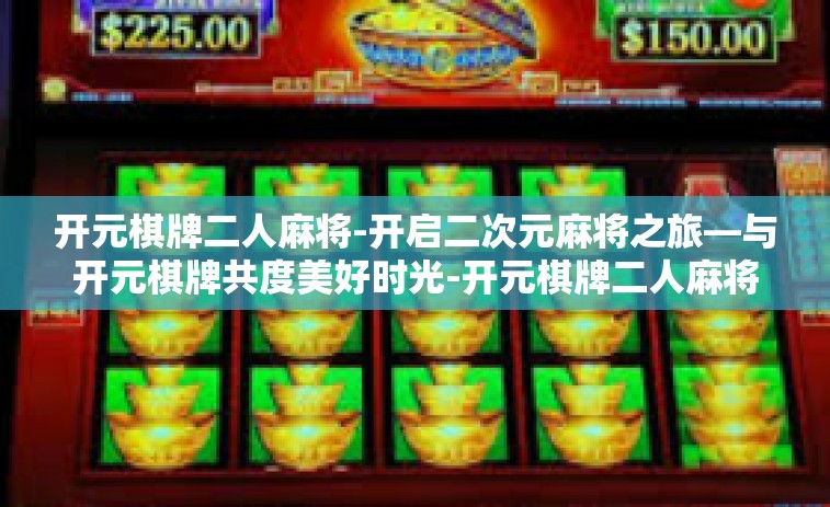 开元棋牌二人麻将-开启二次元麻将之旅—与开元棋牌共度美好时光-开元棋牌二人麻将