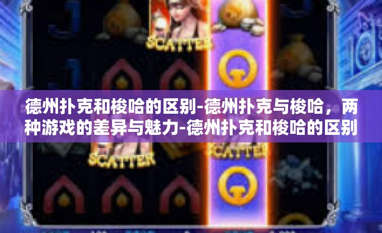 德州扑克和梭哈的区别-德州扑克与梭哈，两种游戏的差异与魅力-德州扑克和梭哈的区别