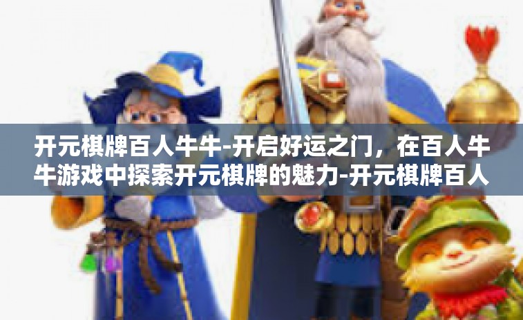 开元棋牌百人牛牛-开启好运之门，在百人牛牛游戏中探索开元棋牌的魅力-开元棋牌百人牛牛