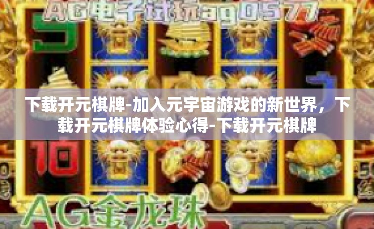 下载开元棋牌-加入元宇宙游戏的新世界，下载开元棋牌体验心得-下载开元棋牌