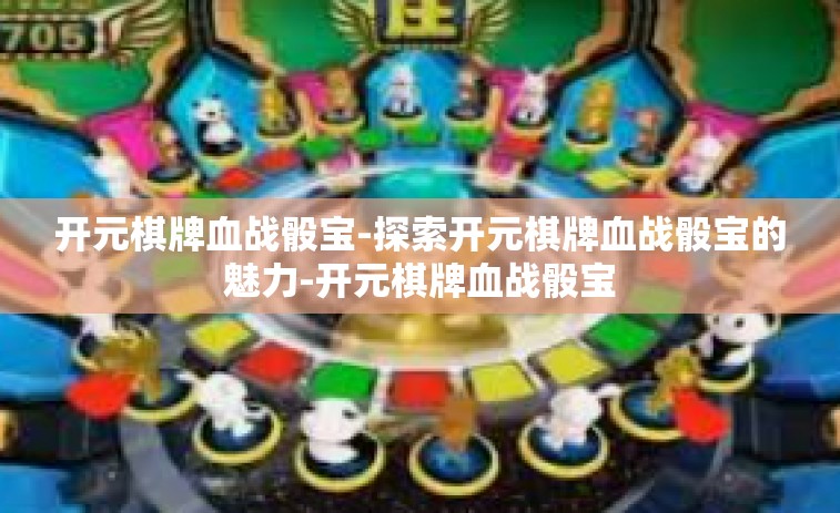 开元棋牌血战骰宝-探索开元棋牌血战骰宝的魅力-开元棋牌血战骰宝