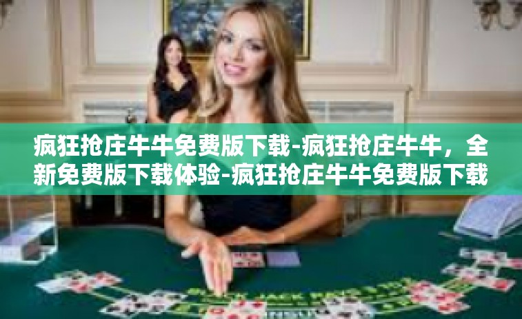 疯狂抢庄牛牛免费版下载-疯狂抢庄牛牛，全新免费版下载体验-疯狂抢庄牛牛免费版下载