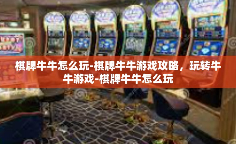 棋牌牛牛怎么玩-棋牌牛牛游戏攻略，玩转牛牛游戏-棋牌牛牛怎么玩