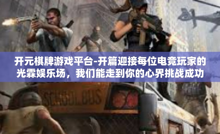 开元棋牌游戏平台-开篇迎接每位电竞玩家的光霖娱乐场，我们能走到你的心界挑战成功的预兆。以下是您的深度美文打开剧本深层试炼之入手知识解说—开元棋牌游戏平台的新概念魅力，开元棋牌游戏平台