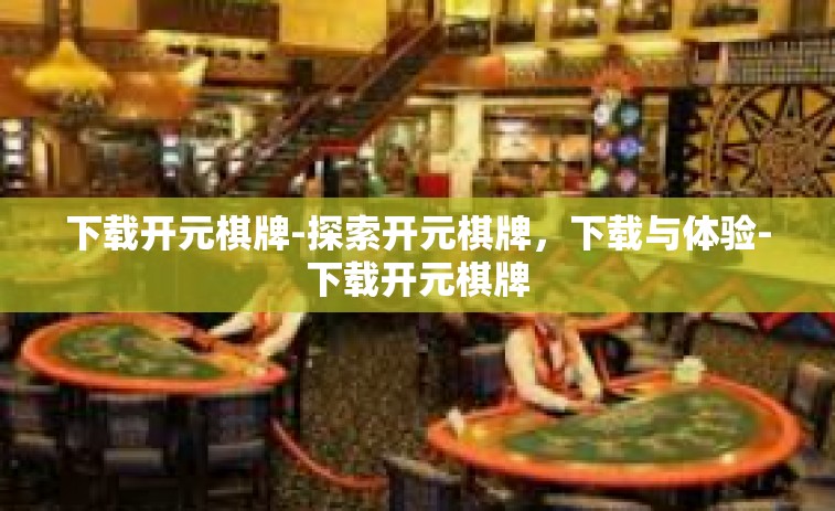 下载开元棋牌-探索开元棋牌，下载与体验-下载开元棋牌