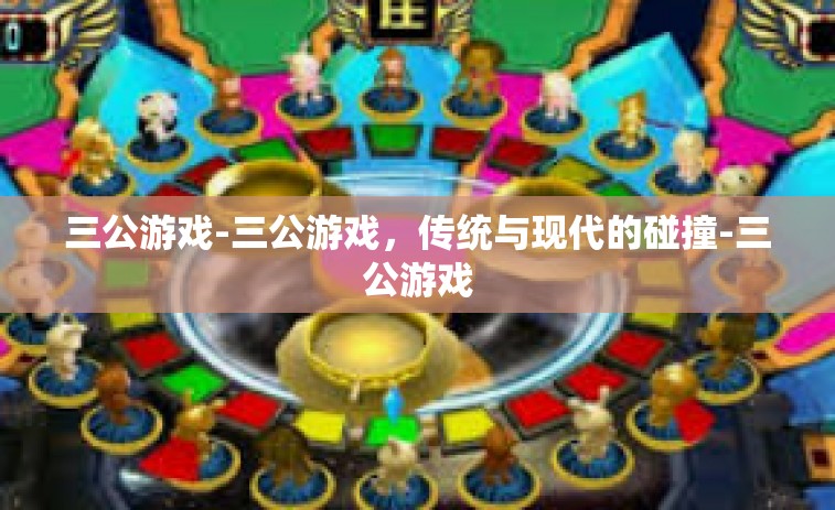 三公游戏-三公游戏，传统与现代的碰撞-三公游戏
