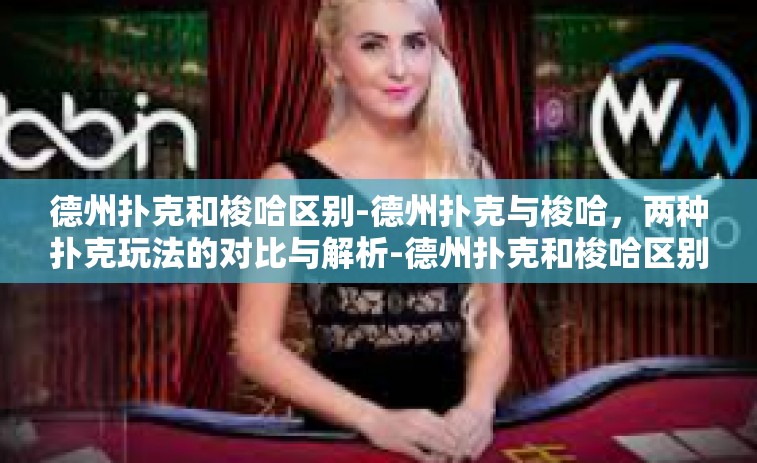 德州扑克和梭哈区别-德州扑克与梭哈，两种扑克玩法的对比与解析-德州扑克和梭哈区别