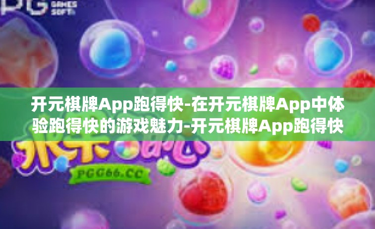 开元棋牌App跑得快-在开元棋牌App中体验跑得快的游戏魅力-开元棋牌App跑得快