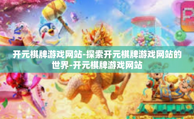 开元棋牌游戏网站-探索开元棋牌游戏网站的世界-开元棋牌游戏网站