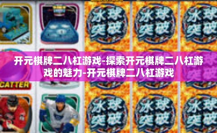 开元棋牌二八杠游戏-探索开元棋牌二八杠游戏的魅力-开元棋牌二八杠游戏