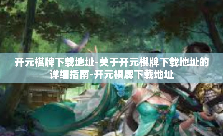 开元棋牌下载地址-关于开元棋牌下载地址的详细指南-开元棋牌下载地址