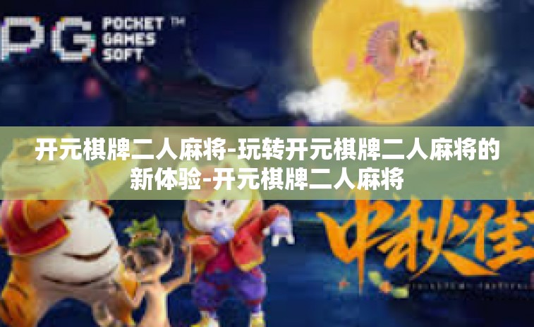 开元棋牌二人麻将-玩转开元棋牌二人麻将的新体验-开元棋牌二人麻将