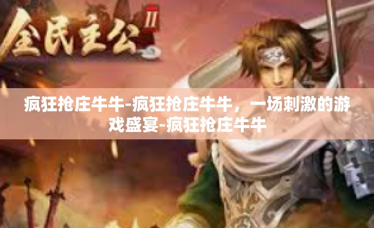 疯狂抢庄牛牛-疯狂抢庄牛牛，一场刺激的游戏盛宴-疯狂抢庄牛牛