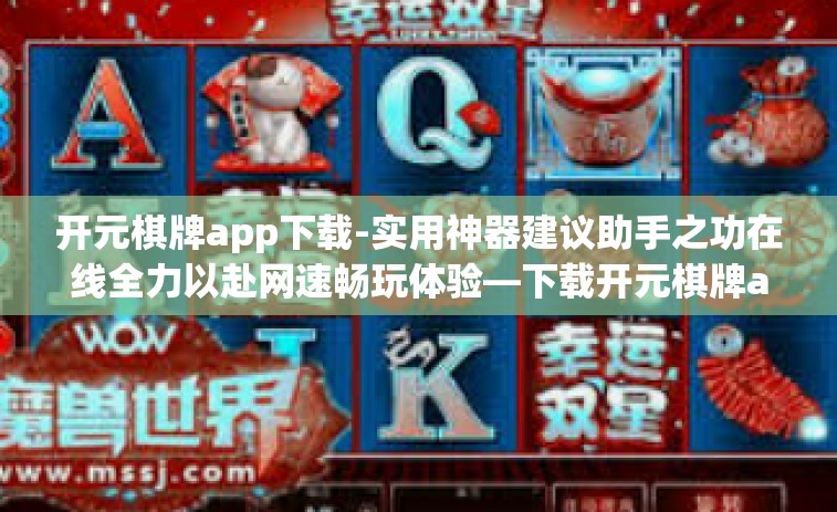 开元棋牌app下载-实用神器建议助手之功在线全力以赴网速畅玩体验—下载开元棋牌app开启你的冒险之旅！开元棋牌app下载