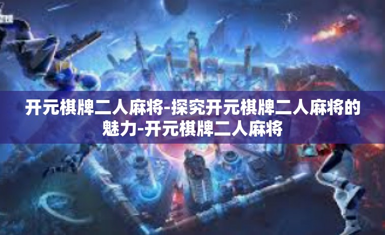 开元棋牌二人麻将-探究开元棋牌二人麻将的魅力-开元棋牌二人麻将