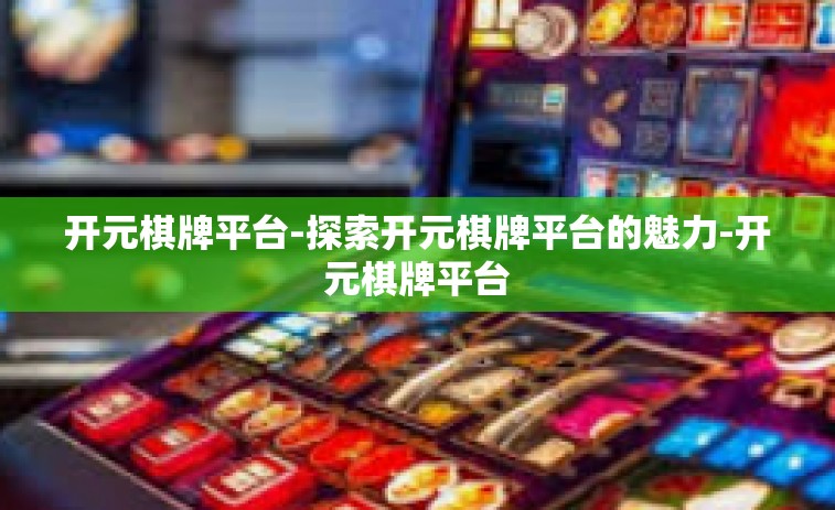 开元棋牌平台-探索开元棋牌平台的魅力-开元棋牌平台