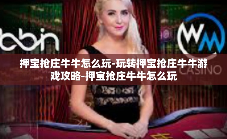 押宝抢庄牛牛怎么玩-玩转押宝抢庄牛牛游戏攻略-押宝抢庄牛牛怎么玩