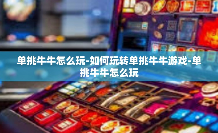 单挑牛牛怎么玩-如何玩转单挑牛牛游戏-单挑牛牛怎么玩