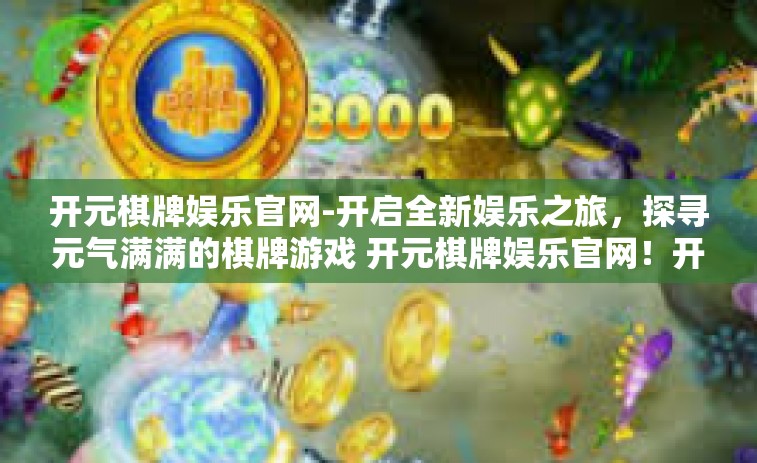 开元棋牌娱乐官网-开启全新娱乐之旅，探寻元气满满的棋牌游戏 开元棋牌娱乐官网！开元棋牌娱乐官网