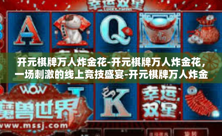 开元棋牌万人炸金花-开元棋牌万人炸金花，一场刺激的线上竞技盛宴-开元棋牌万人炸金花