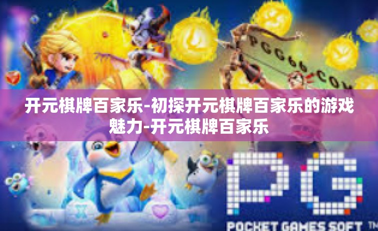 开元棋牌百家乐-初探开元棋牌百家乐的游戏魅力-开元棋牌百家乐