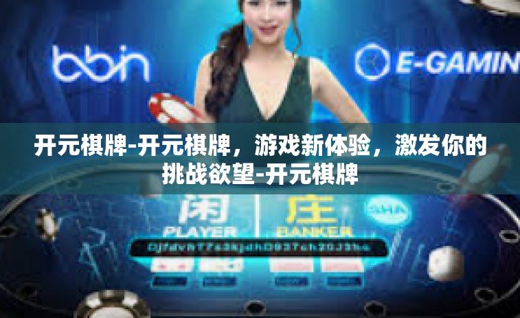 开元棋牌-开元棋牌，游戏新体验，激发你的挑战欲望-开元棋牌