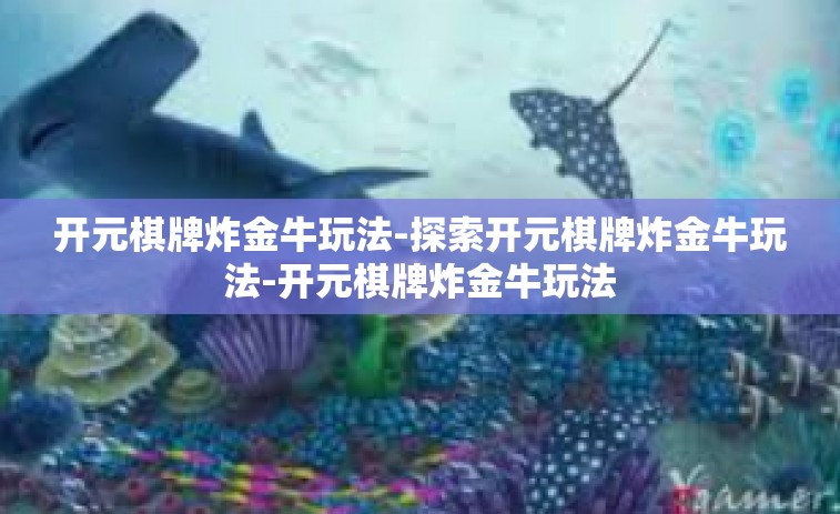开元棋牌炸金牛玩法-探索开元棋牌炸金牛玩法-开元棋牌炸金牛玩法