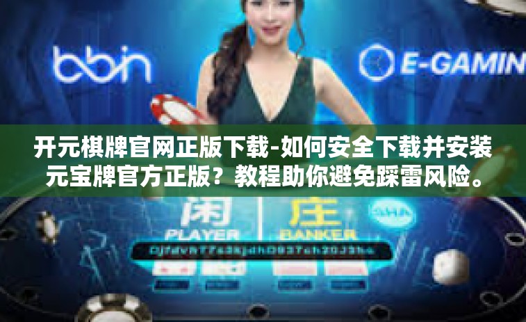 开元棋牌官网正版下载-如何安全下载并安装元宝牌官方正版？教程助你避免踩雷风险。开元棋牌官网正版下载