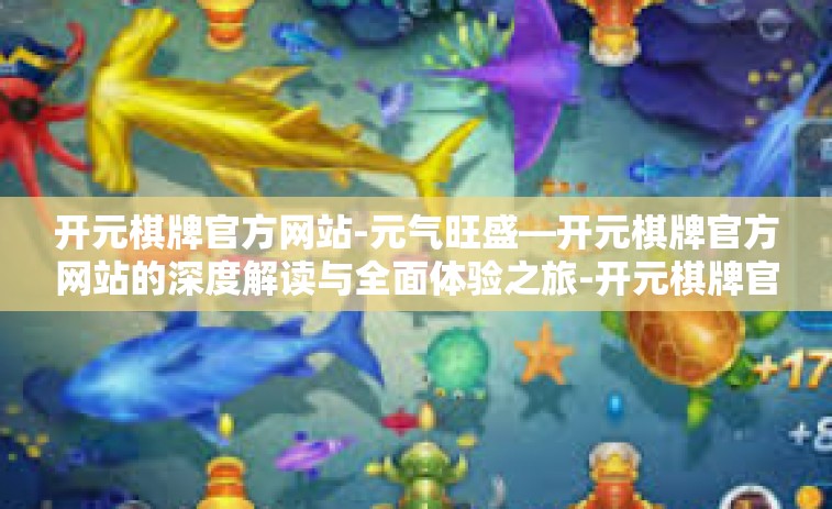 开元棋牌官方网站-元气旺盛—开元棋牌官方网站的深度解读与全面体验之旅-开元棋牌官方网站