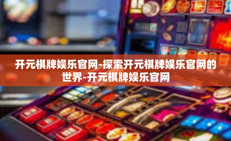 开元棋牌娱乐官网-探索开元棋牌娱乐官网的世界-开元棋牌娱乐官网