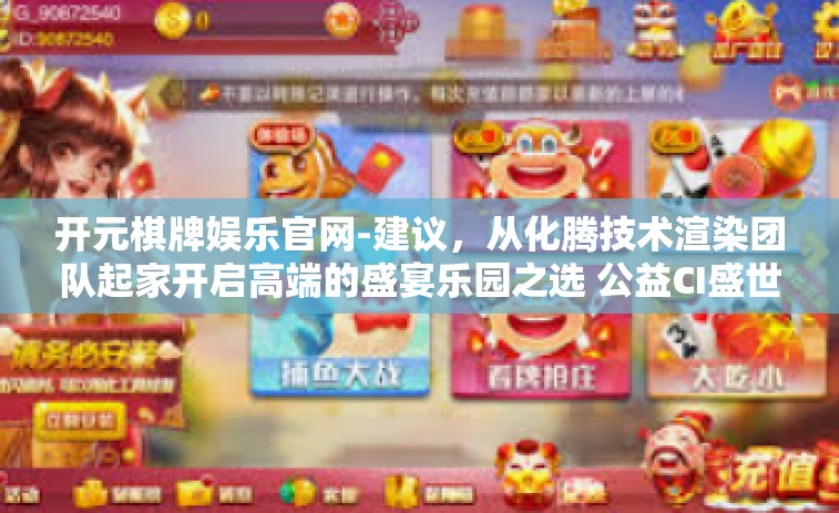 开元棋牌娱乐官网-建议，从化腾技术渲染团队起家开启高端的盛宴乐园之选 公益CI盛世的‘开元棋牌娱乐官网’以下是一篇可能的文章内容，开元棋牌娱乐官网