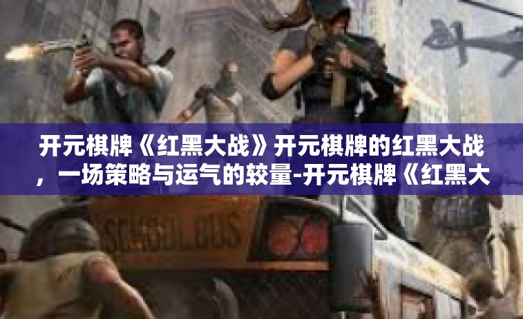 开元棋牌《红黑大战》开元棋牌的红黑大战，一场策略与运气的较量-开元棋牌《红黑大战》