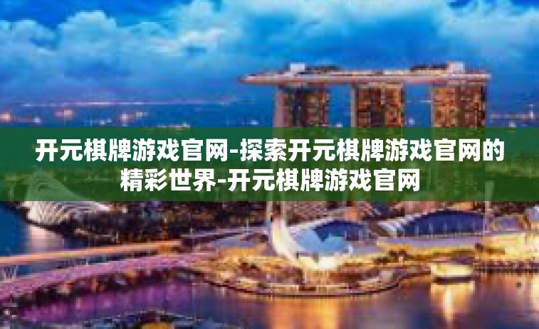 开元棋牌游戏官网-探索开元棋牌游戏官网的精彩世界-开元棋牌游戏官网