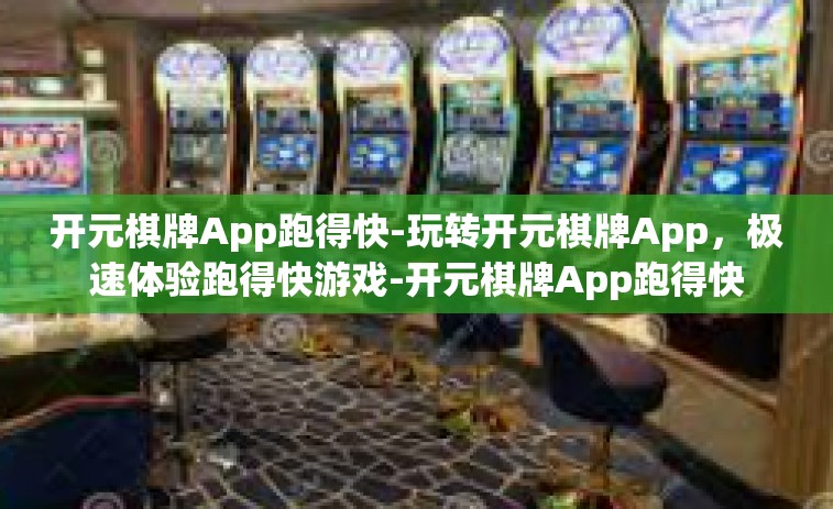 开元棋牌App跑得快-玩转开元棋牌App，极速体验跑得快游戏-开元棋牌App跑得快