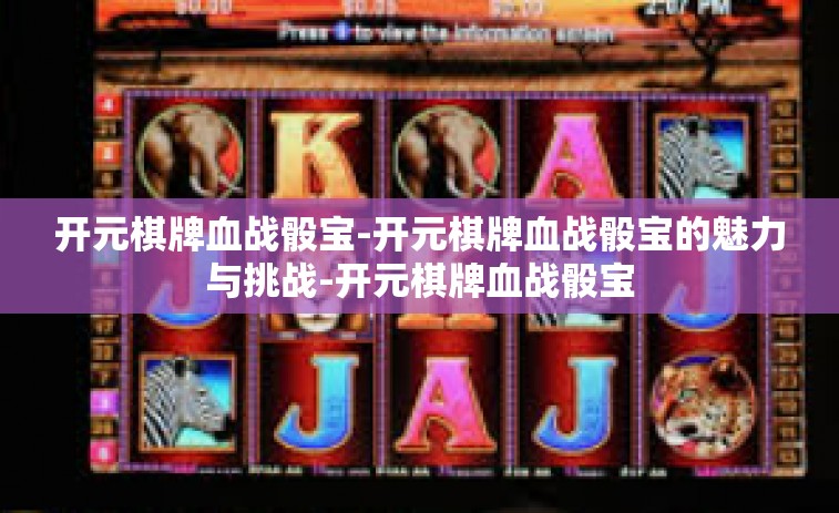 开元棋牌血战骰宝-开元棋牌血战骰宝的魅力与挑战-开元棋牌血战骰宝