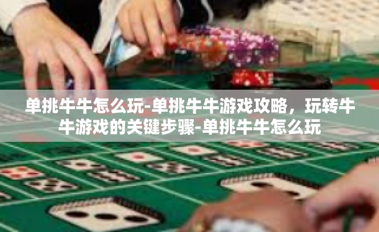 单挑牛牛怎么玩-单挑牛牛游戏攻略，玩转牛牛游戏的关键步骤-单挑牛牛怎么玩