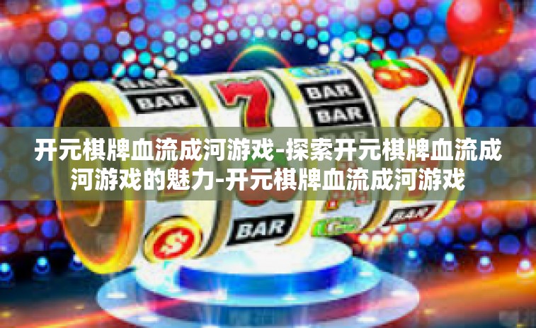 开元棋牌血流成河游戏-探索开元棋牌血流成河游戏的魅力-开元棋牌血流成河游戏