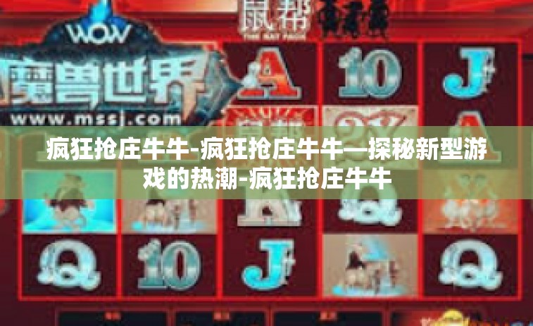 疯狂抢庄牛牛-疯狂抢庄牛牛—探秘新型游戏的热潮-疯狂抢庄牛牛