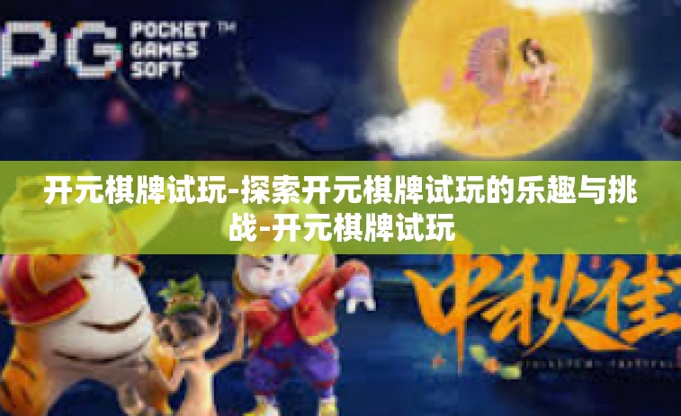 开元棋牌试玩-探索开元棋牌试玩的乐趣与挑战-开元棋牌试玩
