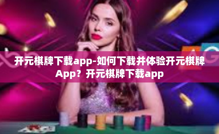 开元棋牌下载app-如何下载并体验开元棋牌App？开元棋牌下载app