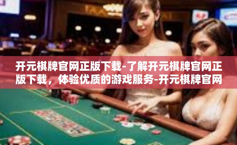 开元棋牌官网正版下载-了解开元棋牌官网正版下载，体验优质的游戏服务-开元棋牌官网正版下载