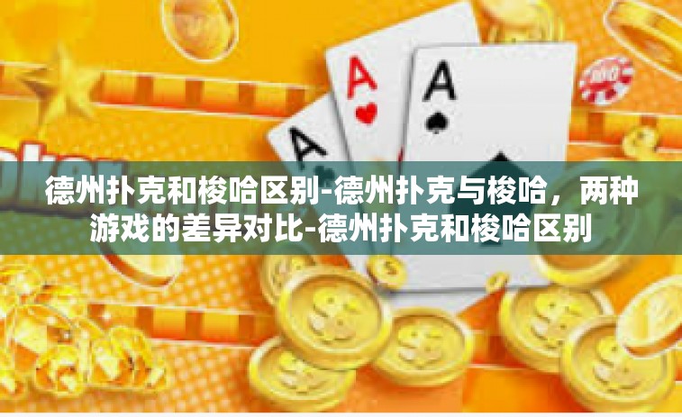 德州扑克和梭哈区别-德州扑克与梭哈，两种游戏的差异对比-德州扑克和梭哈区别