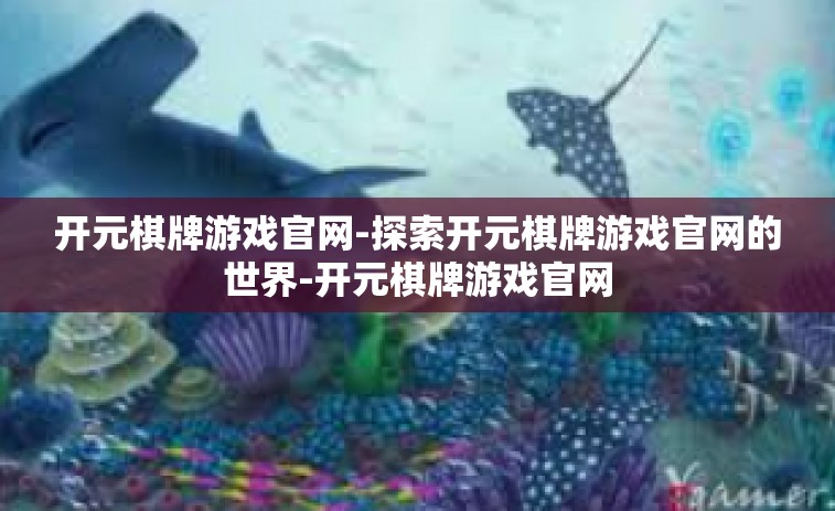 开元棋牌游戏官网-探索开元棋牌游戏官网的世界-开元棋牌游戏官网